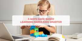 5 Ways Game Based Learning Makes Kids Smarter, Ahmedabad