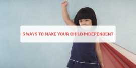5 Ways To Make Your Child Independent , Ahmedabad