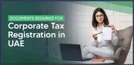 Documents Required for Corporate Tax Registration , Dubai
